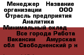 Менеджер › Название организации ­ Btt, ООО › Отрасль предприятия ­ Аналитика › Минимальный оклад ­ 35 000 - Все города Работа » Вакансии   . Амурская обл.,Свободненский р-н